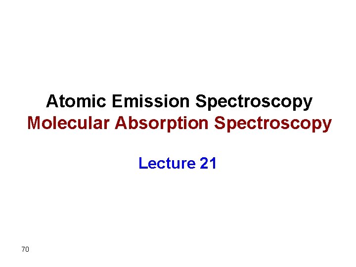 Atomic Emission Spectroscopy Molecular Absorption Spectroscopy Lecture 21 70 