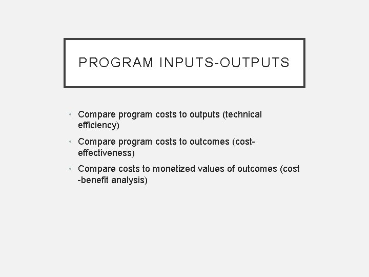 PROGRAM INPUTS-OUTPUTS • Compare program costs to outputs (technical efficiency) • Compare program costs PROGRAM INPUTS-OUTPUTS • Compare program costs to outputs (technical efficiency) • Compare program costs