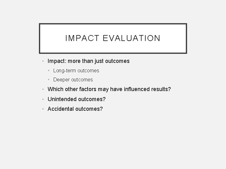 IMPACT EVALUATION • Impact: more than just outcomes • Long-term outcomes • Deeper outcomes IMPACT EVALUATION • Impact: more than just outcomes • Long-term outcomes • Deeper outcomes