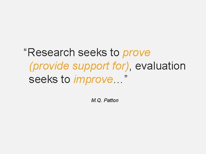 “Research seeks to prove (provide support for), evaluation seeks to improve…” M. Q. Patton “Research seeks to prove (provide support for), evaluation seeks to improve…” M. Q. Patton