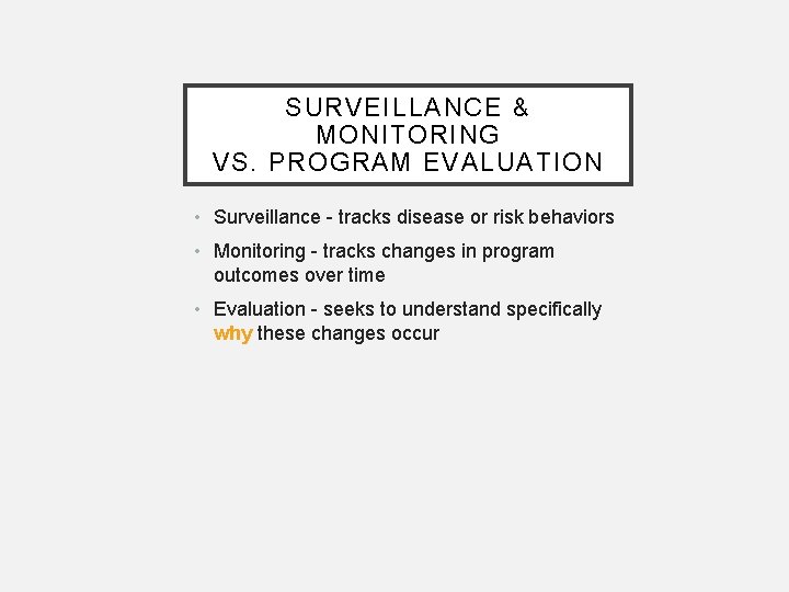 SURVEILLANCE & MONITORING VS. PROGRAM EVALUATION • Surveillance - tracks disease or risk behaviors SURVEILLANCE & MONITORING VS. PROGRAM EVALUATION • Surveillance - tracks disease or risk behaviors