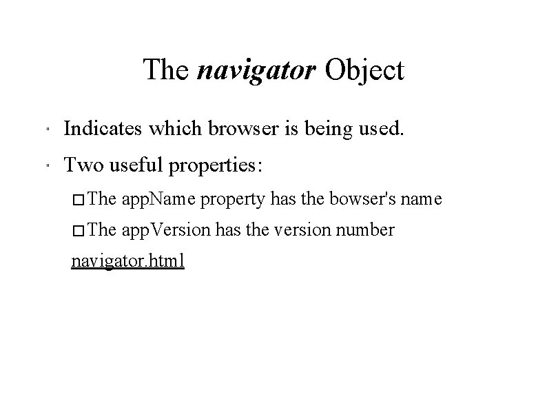The navigator Object " Indicates which browser is being used. " Two useful properties: