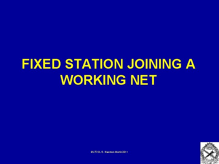 FIXED STATION JOINING A WORKING NET ©LTCOL G. Newman-Martin 2011 