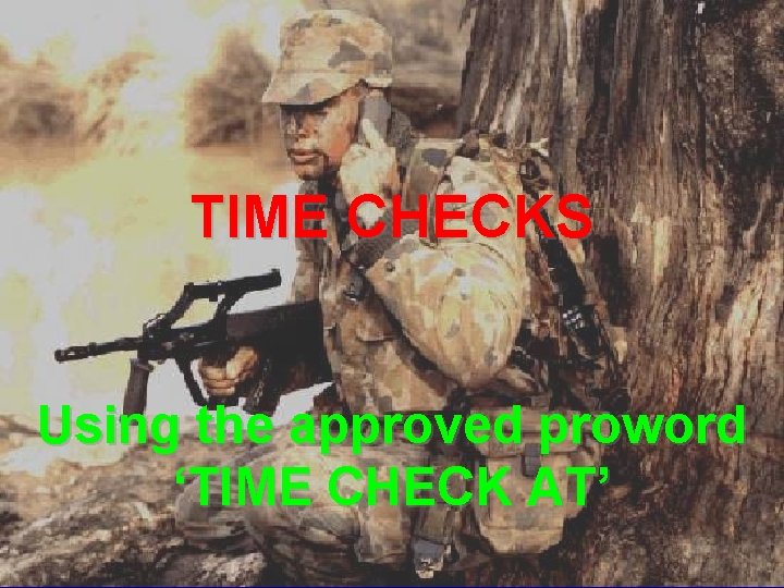 TIME CHECKS Using the approved proword ‘TIME CHECK AT’ ©LTCOL G. Newman-Martin 2011 