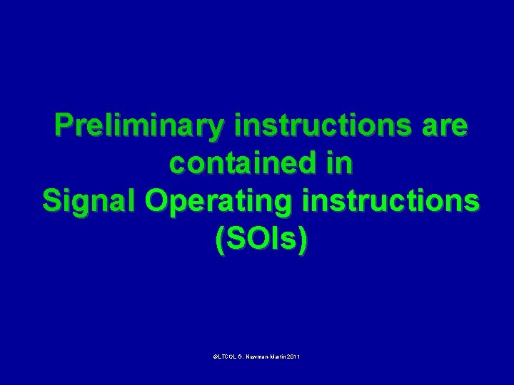 Preliminary instructions are contained in Signal Operating instructions (SOIs) ©LTCOL G. Newman-Martin 2011 