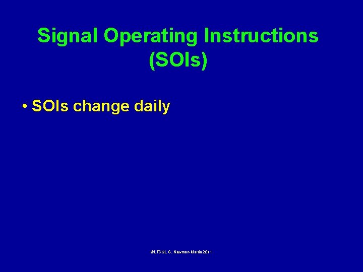 Signal Operating Instructions (SOIs) • SOIs change daily ©LTCOL G. Newman-Martin 2011 