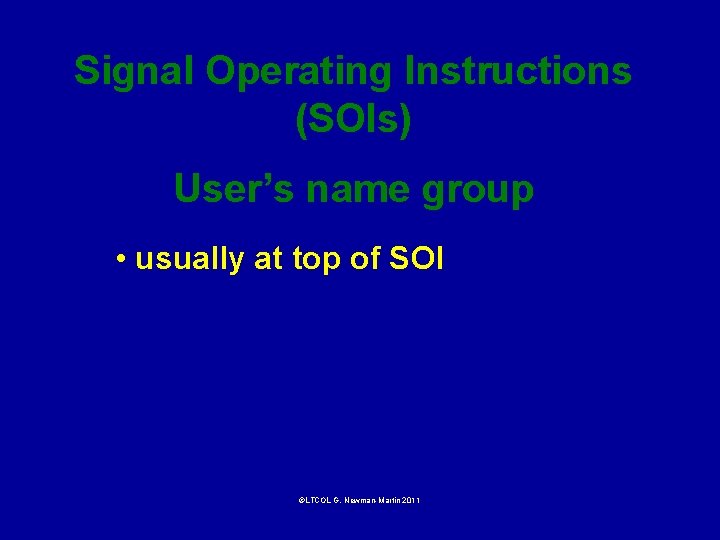 Signal Operating Instructions (SOIs) User’s name group • usually at top of SOI ©LTCOL