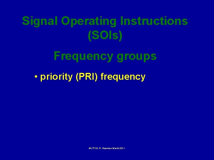 Signal Operating Instructions (SOIs) Frequency groups • priority (PRI) frequency ©LTCOL G. Newman-Martin 2011