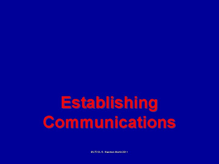 Establishing Communications ©LTCOL G. Newman-Martin 2011 