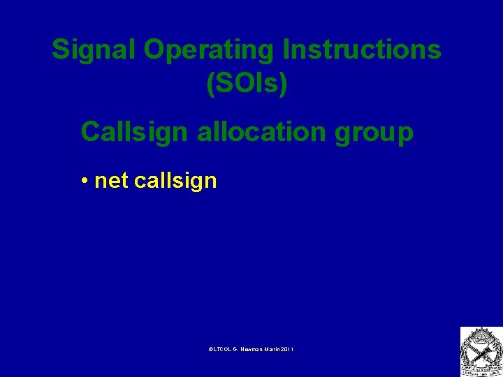 Signal Operating Instructions (SOIs) Callsign allocation group • net callsign ©LTCOL G. Newman-Martin 2011