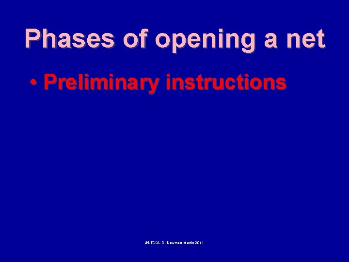 Phases of opening a net • Preliminary instructions ©LTCOL G. Newman-Martin 2011 