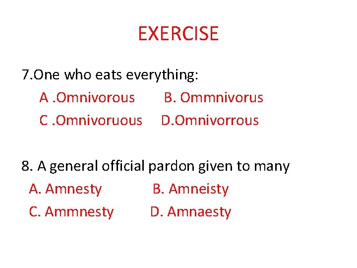EXERCISE 7. One who eats everything: A. Omnivorous B. Ommnivorus C. Omnivoruous D. Omnivorrous