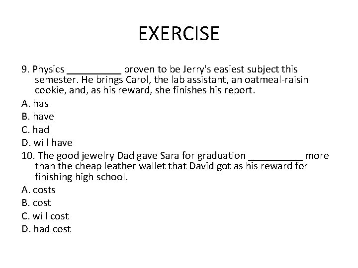EXERCISE 9. Physics _____ proven to be Jerry's easiest subject this semester. He brings