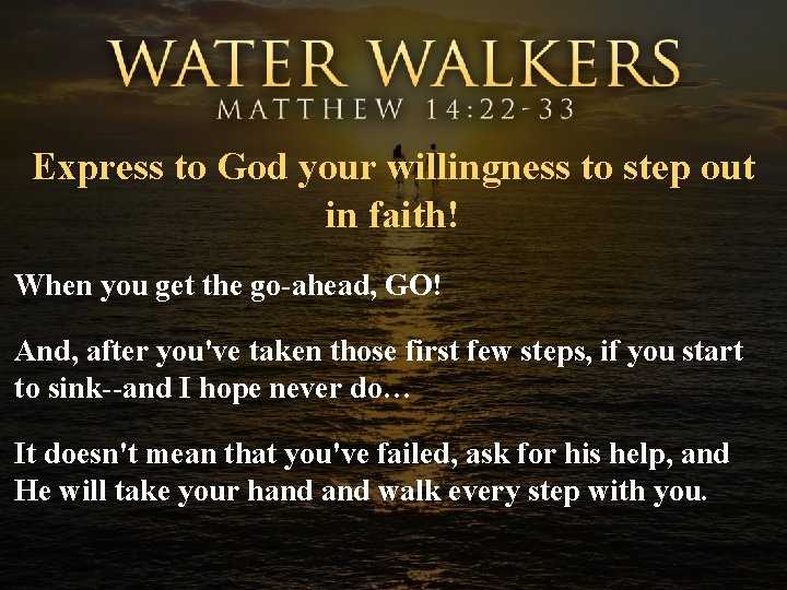 Express to God your willingness to step out in faith! When you get the