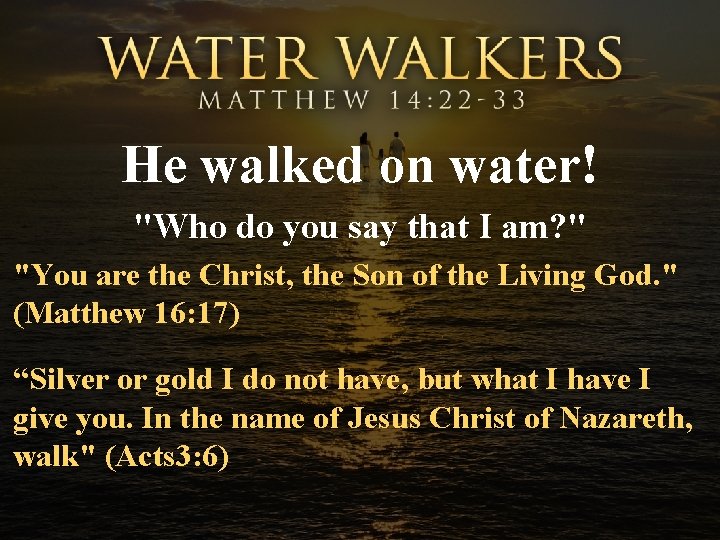 He walked on water! "Who do you say that I am? " "You are