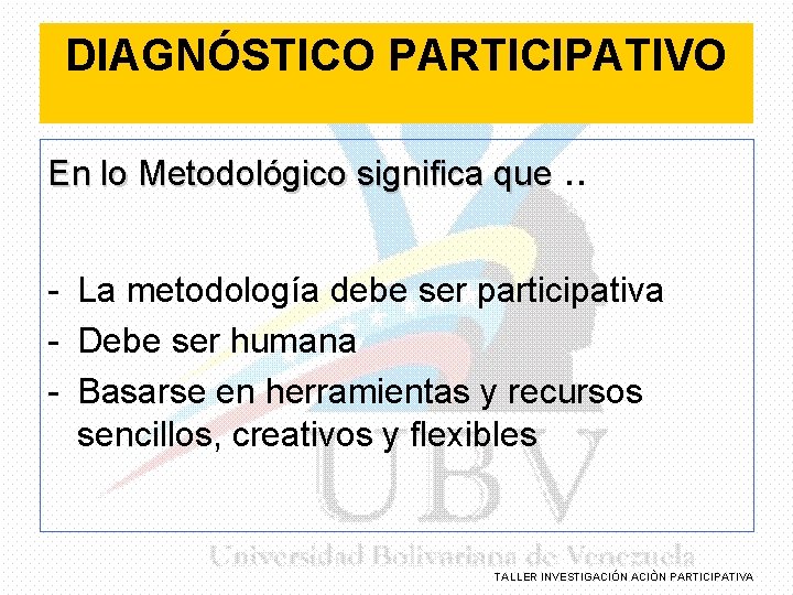 DIAGNÓSTICO PARTICIPATIVO En lo Metodológico significa que. . - La metodología debe ser participativa