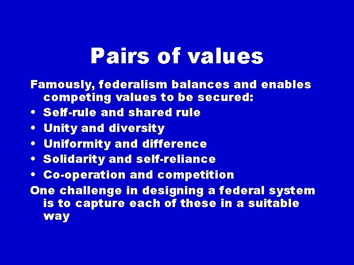 Pairs of values Famously, federalism balances and enables competing values to be secured: •