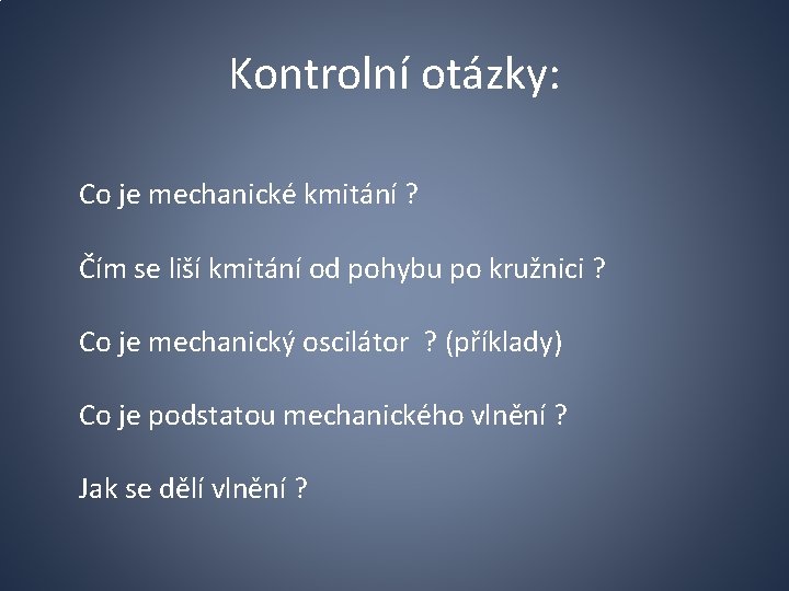 Kontrolní otázky: Co je mechanické kmitání ? Čím se liší kmitání od pohybu po