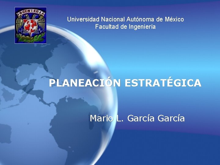 Universidad Nacional Autónoma de México Facultad de Ingeniería PLANEACIÓN ESTRATÉGICA Mario L. García 