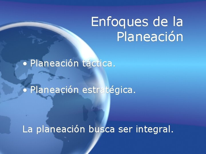 Enfoques de la Planeación • Planeación táctica. • Planeación estratégica. La planeación busca ser