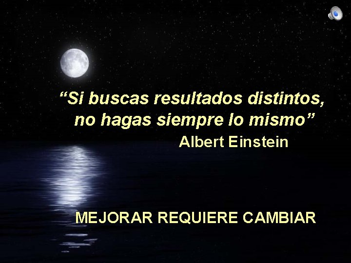 “Si buscas resultados distintos, no hagas siempre lo mismo” Albert Einstein MEJORAR REQUIERE CAMBIAR