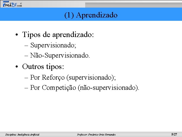 (1) Aprendizado • Tipos de aprendizado: – Supervisionado; – Não-Supervisionado. • Outros tipos: –