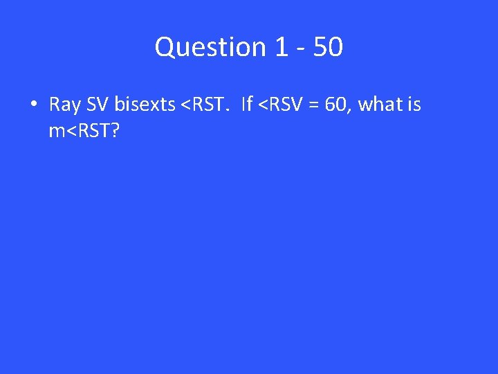 Question 1 - 50 • Ray SV bisexts <RST. If <RSV = 60, what