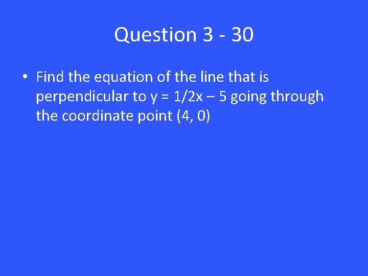 Question 3 - 30 • Find the equation of the line that is perpendicular