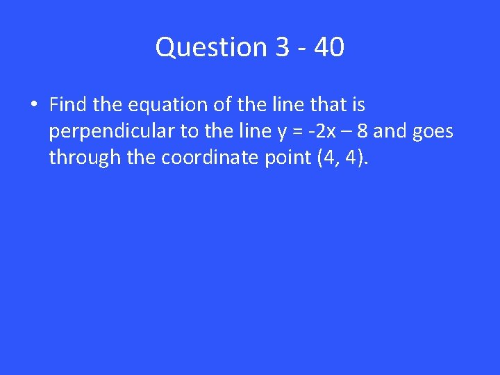 Question 3 - 40 • Find the equation of the line that is perpendicular