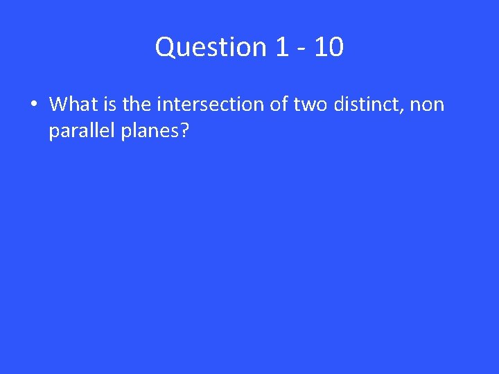Question 1 - 10 • What is the intersection of two distinct, non parallel