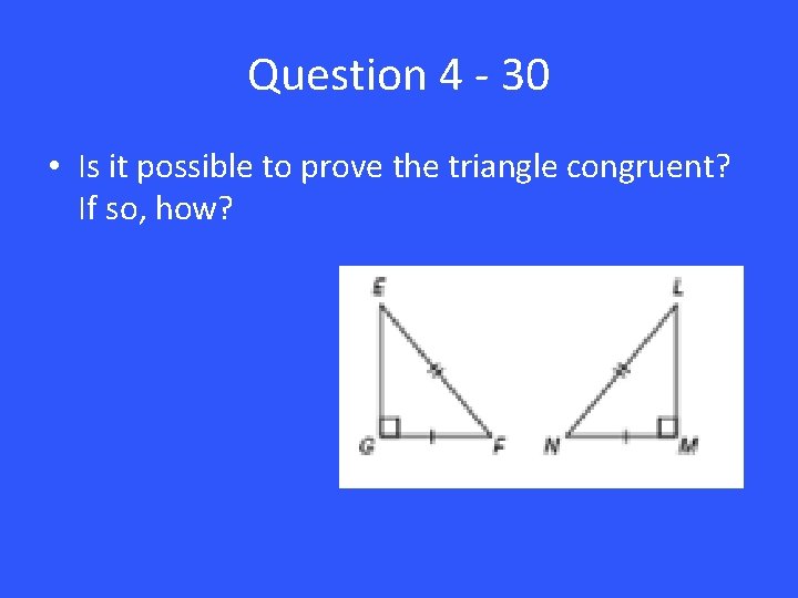 Question 4 - 30 • Is it possible to prove the triangle congruent? If