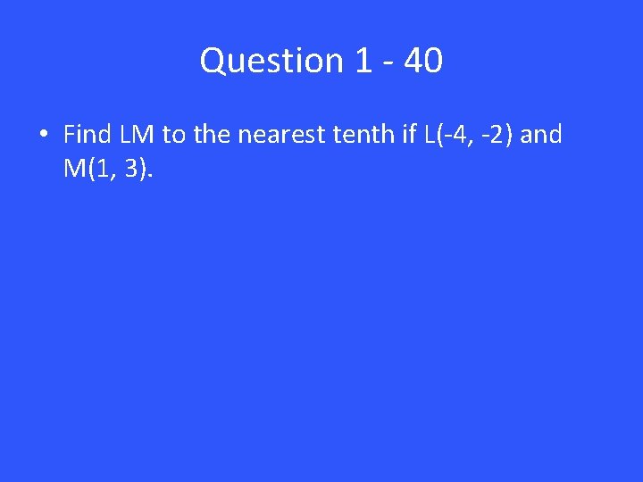 Question 1 - 40 • Find LM to the nearest tenth if L(-4, -2)
