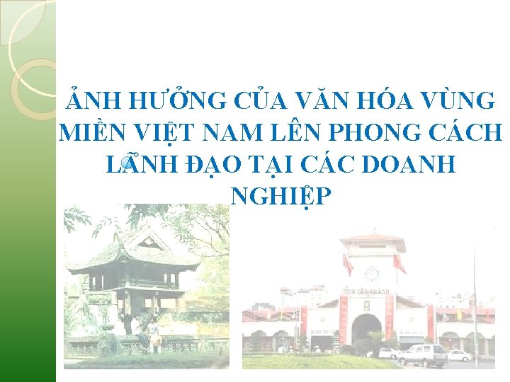 ẢNH HƯỞNG CỦA VĂN HÓA VÙNG MIỀN VIỆT NAM LÊN PHONG CÁCH LÃNH ĐẠO