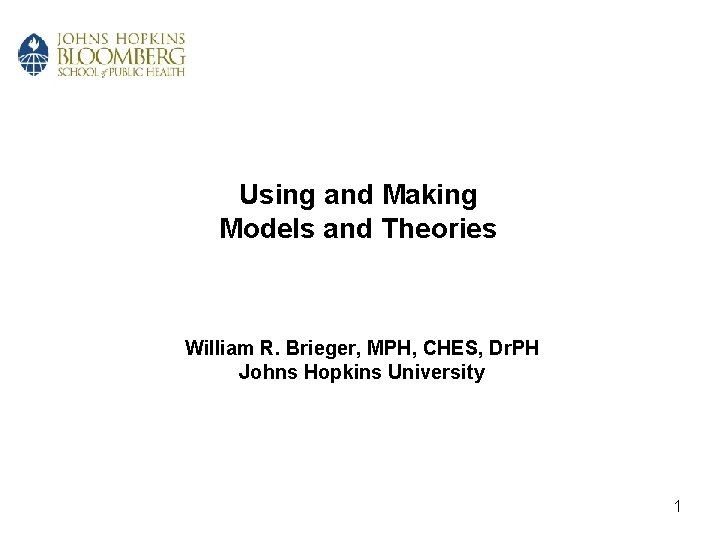 Using and Making Models and Theories William R. Brieger, MPH, CHES, Dr. PH Johns Using and Making Models and Theories William R. Brieger, MPH, CHES, Dr. PH Johns