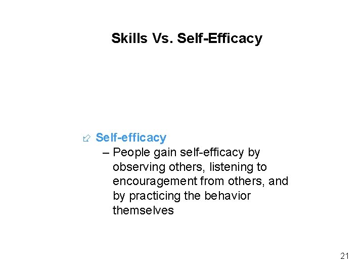 Skills Vs. Self-Efficacy Self-efficacy – People gain self-efficacy by observing others, listening to encouragement Skills Vs. Self-Efficacy Self-efficacy – People gain self-efficacy by observing others, listening to encouragement