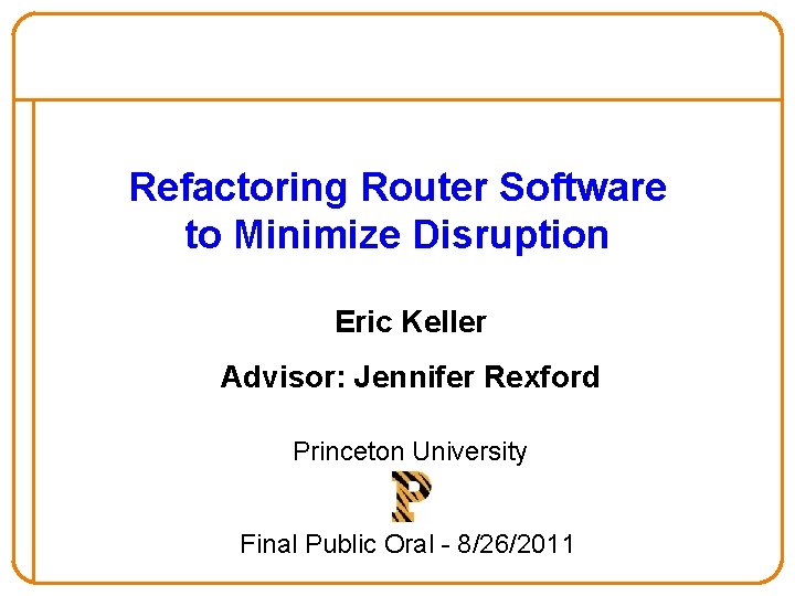 Refactoring Router Software to Minimize Disruption Eric Keller Advisor: Jennifer Rexford Princeton University Final