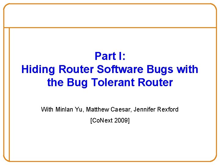 Part I: Hiding Router Software Bugs with the Bug Tolerant Router With Minlan Yu,