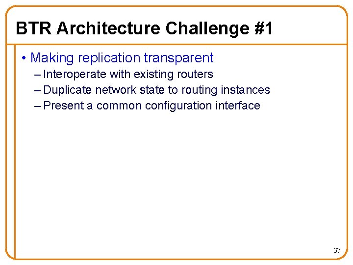 BTR Architecture Challenge #1 • Making replication transparent – Interoperate with existing routers –