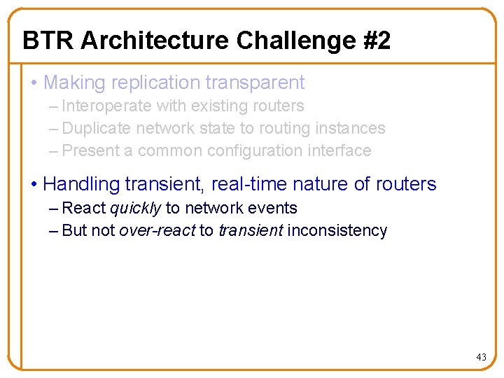 BTR Architecture Challenge #2 • Making replication transparent – Interoperate with existing routers –