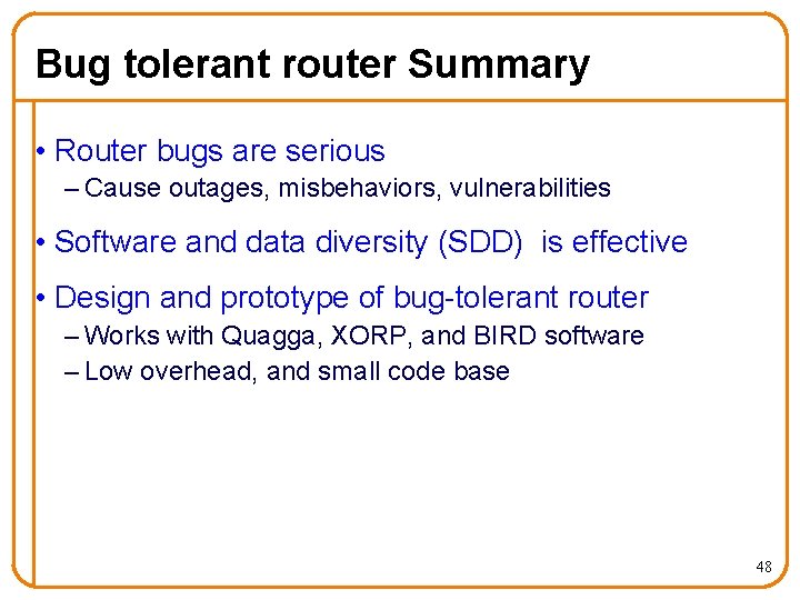 Bug tolerant router Summary • Router bugs are serious – Cause outages, misbehaviors, vulnerabilities