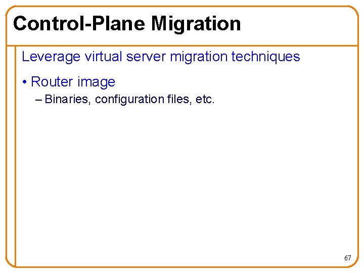 Control-Plane Migration Leverage virtual server migration techniques • Router image – Binaries, configuration files,