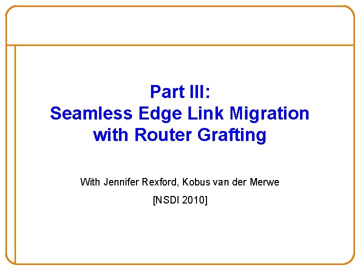Part III: Seamless Edge Link Migration with Router Grafting With Jennifer Rexford, Kobus van