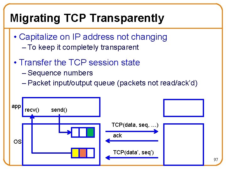 Migrating TCP Transparently • Capitalize on IP address not changing – To keep it