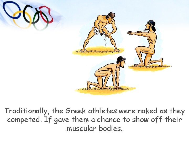 Traditionally, the Greek athletes were naked as they competed. If gave them a chance