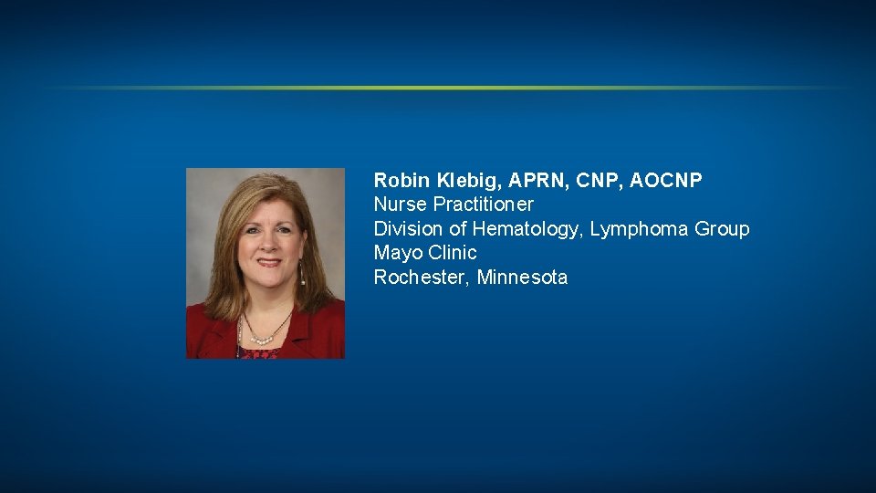 Robin Klebig, APRN, CNP, AOCNP Nurse Practitioner Division of Hematology, Lymphoma Group Mayo Clinic