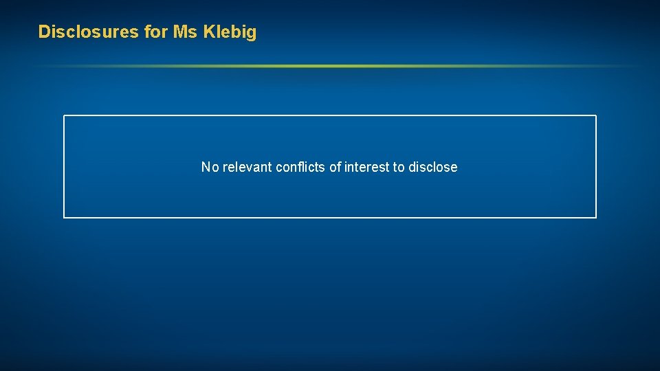 Disclosures for Ms Klebig No relevant conflicts of interest to disclose 