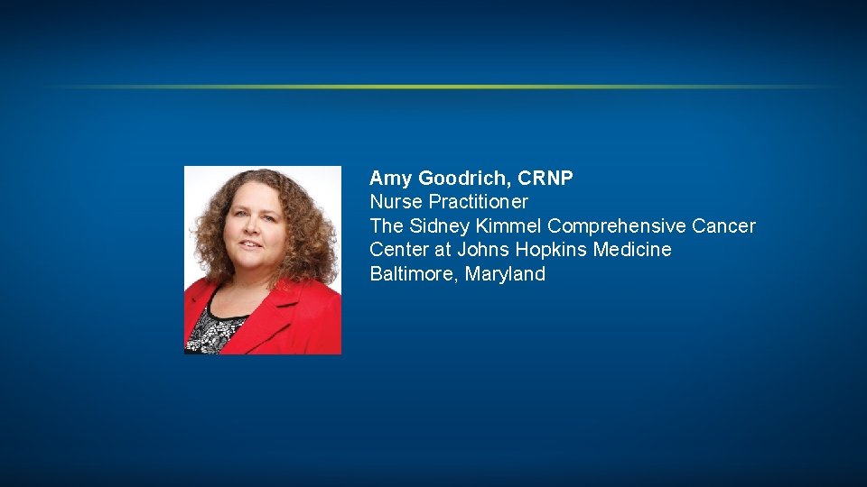 Amy Goodrich, CRNP Nurse Practitioner The Sidney Kimmel Comprehensive Cancer Center at Johns Hopkins