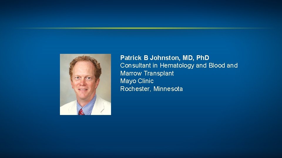 Patrick B Johnston, MD, Ph. D Consultant in Hematology and Blood and Marrow Transplant