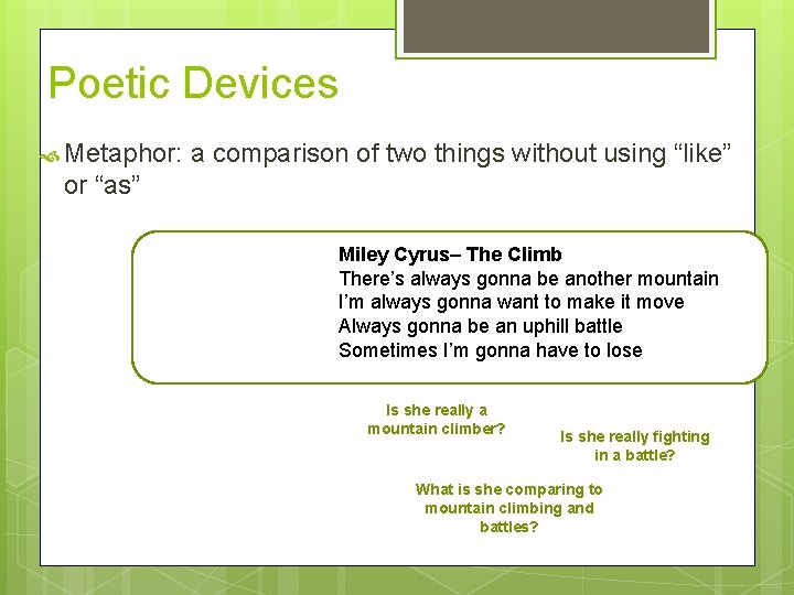 Poetic Devices Metaphor: a comparison of two things without using “like” or “as” Miley