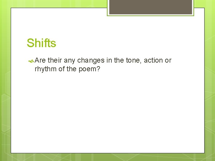 Shifts Are their any changes in the tone, action or rhythm of the poem?